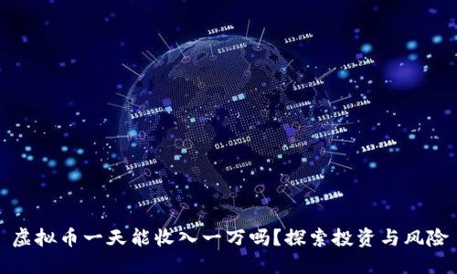虚拟币一天能收入一万吗?探索投资与风险