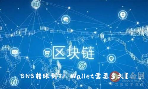 BNB转账到TP Wallet需要多久?