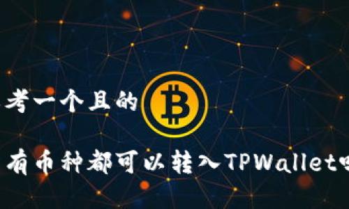 思考一个且的
所有币种都可以转入TPWallet吗?