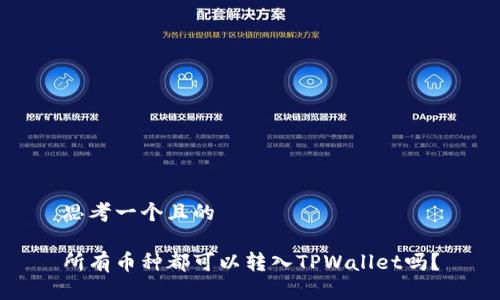 思考一个且的
所有币种都可以转入TPWallet吗?