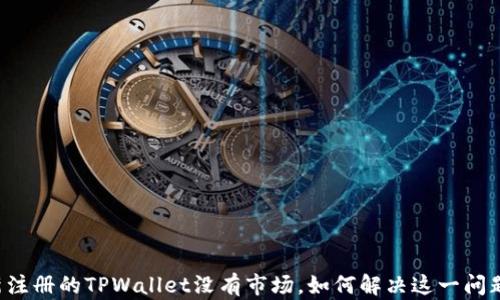 新注册的TPWallet没有市场,如何解决这一问题?