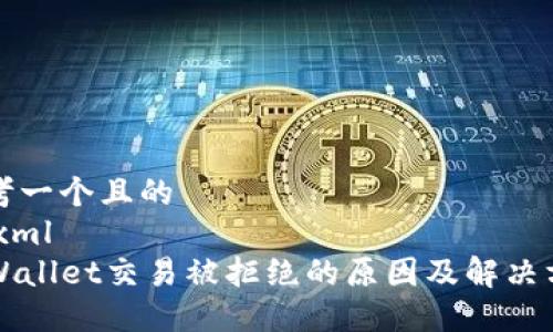 思考一个且的
```xml
TPWallet交易被拒绝的原因及解决方法