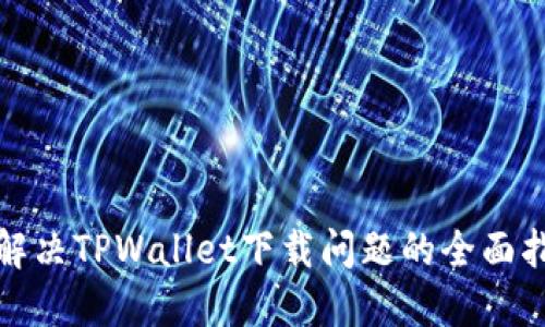 : 解决TPWallet下载问题的全面指南