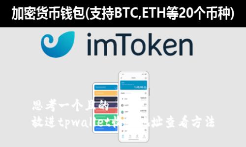 思考一个且的  
放进tpwallet收款地址查看方法