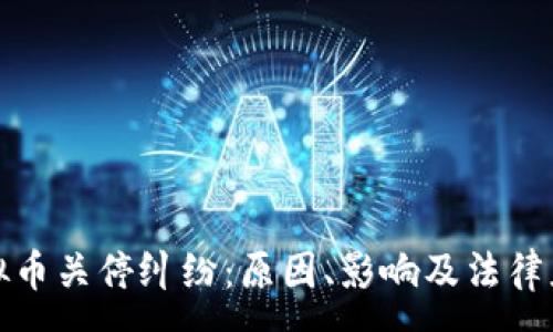 :
虚拟币关停纠纷：原因、影响及法律应对