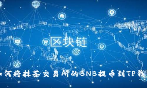 如何将抹茶交易所的BNB提币到TP钱包