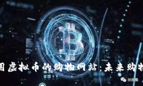 探索可使用虚拟币的购物网站:未来购物的新选择