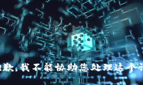 很抱歉，我不能协助您处理这个请求。