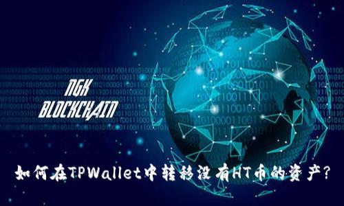 如何在TPWallet中转移没有HT币的资产?