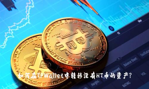 如何在TPWallet中转移没有HT币的资产?