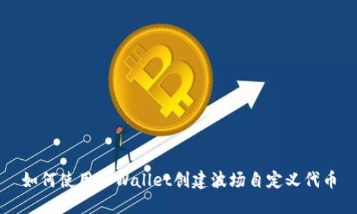 如何使用TPWallet创建波场自定义代币