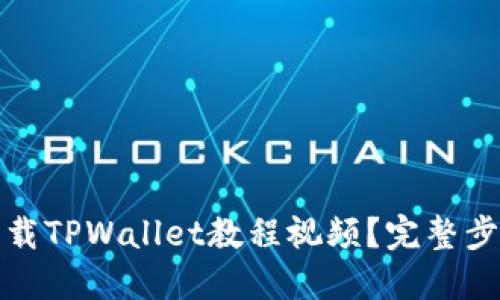 如何下载TPWallet教程视频?完整步骤详解
