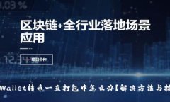 TPWallet转币一直打包中怎么办？解决方