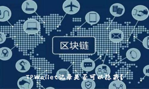 TPWallet记录是否可以隐藏?