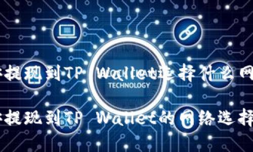 币安提现到TP Wallet选择什么网络
币安提现到TP Wallet的网络选择指南