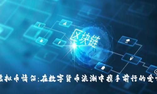 老挝虚拟币情侣:在数字货币浪潮中携手前行的爱情故事