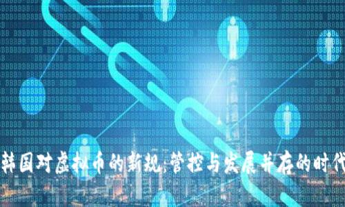 韩国对虚拟币的新规:管控与发展并存的时代