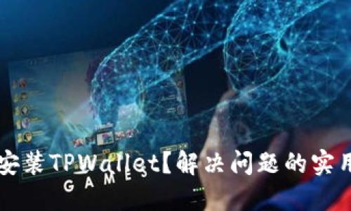 无法安装TPWallet?解决问题的实用指南