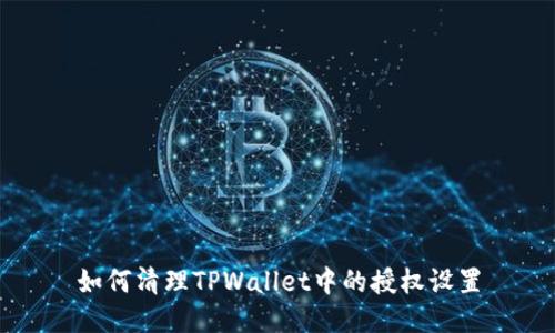 如何清理TPWallet中的授权设置