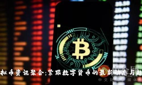虚拟币资讯聚合：紧跟数字货币的最新动态与趋势