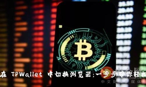 如何在 TPWallet 中切换浏览器：一步步带你轻松完成