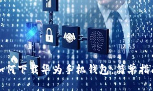 如何下载华为手机钱包：简单指南