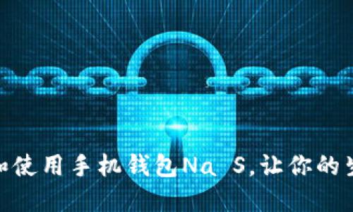 如何下载和使用手机钱包Na S,让你的生活更便捷